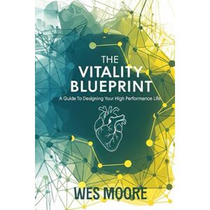 Moore, Wes The Vitality Blueprint: A Guide to Designing Your High-Performance Life Moore, Wes The Vitality Blueprint: A Guide to Designing Your High-Performance Life