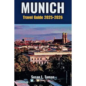 L. Toman, Susan Munich Travel Guide 2025-2026: A Detailed Guide to the Best Attractions, Bavarian Culture, Local Eats, Beer Gardens, Day Trips, Neighborhoods, Budgeting, Best Itineraries, and Insider Tips”Susan L. Toman, Susan Munich Travel Guide 2025-2026: A Detailed Guide to the Best Attractions, Bavarian Culture, Local Eats, Beer Gardens, Day Trips, Neighborhoods, Budgeting, Best Itineraries, and Insider Tips”Susan