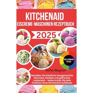Wagner, Sofia KitchenAid Eiscreme-Maschinen Rezeptbuch: Genießen Sie köstliche hausgemachte Eiscreme, Sorbets und gefrorene Leckereien – beherrschen Sie jede Funktion Ihres KitchenAid-Aufsatzes Wagner, Sofia KitchenAid Eiscreme-Maschinen Rezeptbuch: Genießen Sie köstliche hausgemachte Eiscreme, Sorbets und gefrorene Leckereien – beherrschen Sie jede Funktion Ihres KitchenAid-Aufsatzes