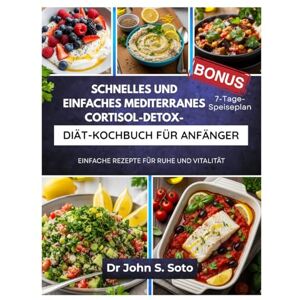 Soto, John SCHNELLES UND EINFACHES MEDITERRANES CORTISOL-DETOX-DIÄT-KOCHBUCH FÜR ANFÄNGER: EINFACHE REZEPTE FÜR RUHE UND VITALITÄT / 7-TAGE-SPEISEPLAN (Nourish your body (Cookbooks & Exercise guides)) Soto, John SCHNELLES UND EINFACHES MEDITERRANES CORTISOL-DETOX-DIÄT-KOCHBUCH FÜR ANFÄNGER: EINFACHE REZEPTE FÜR RUHE UND VITALITÄT / 7-TAGE-SPEISEPLAN (Nourish your body (Cookbooks & Exercise guides))