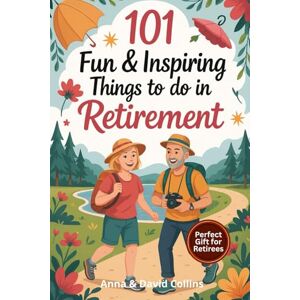 Collins, Anna and David 101 Fun & Inspiring Things to Do in Retirement: A Heartwarming & Practical Guide to Living Your Best Life After Work – The Perfect Gift Full of Creative, Relaxing & Adventurous Ideas for Retirees Collins, Anna and David 101 Fun & Inspiring Things to Do in Retirement: A Heartwarming & Practical Guide to Living Your Best Life After Work – The Perfect Gift Full of Creative, Relaxing & Adventurous Ideas for Retirees
