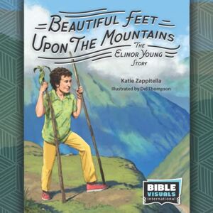 International, Bible Visuals Beautiful Feet Upon the Mountain: The Elinor Young Story International, Bible Visuals Beautiful Feet Upon the Mountain: The Elinor Young Story