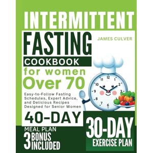 Culver, James Intermittent Fasting Cookbook for Women Over 70: Easy-to-Follow Fasting Schedules, Expert Advice, and Delicious Recipes Designed for Senior Women Culver, James Intermittent Fasting Cookbook for Women Over 70: Easy-to-Follow Fasting Schedules, Expert Advice, and Delicious Recipes Designed for Senior Women