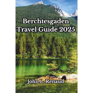 Renaud, John L. Berchtesgaden Travel Guide 2025: Explore Bavaria’s Hidden Alpine Gem: Culture, Nature, Day Trips & Authentic Experiences in the Heart of the German Alps Renaud, John L. Berchtesgaden Travel Guide 2025: Explore Bavaria’s Hidden Alpine Gem: Culture, Nature, Day Trips & Authentic Experiences in the Heart of the German Alps