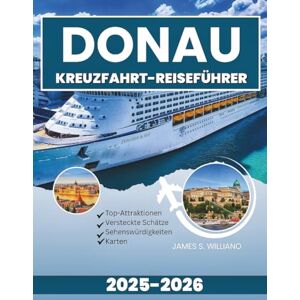 Williano, James S. DONAU KREUZFAHRT-REISEFÜHRER 2025-2026: Ein umfassender Begleiter zur Erkundung der verborgenen Schätze und historischen Wasserwege Europas Williano, James S. DONAU KREUZFAHRT-REISEFÜHRER 2025-2026: Ein umfassender Begleiter zur Erkundung der verborgenen Schätze und historischen Wasserwege Europas