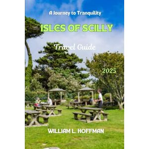 Hoffman, William L. Isles of Scilly Travel Guide 2025: A Journey to Tranquility (Journey to Hidden Gems in Comfort) Hoffman, William L. Isles of Scilly Travel Guide 2025: A Journey to Tranquility (Journey to Hidden Gems in Comfort)