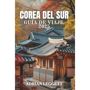 LEGGETT, ADRIAN COREA DEL SUR GUÍA DE VIAJE 2025: Descubra la cultura, la gastronomía y las maravillas del K-Pop: su viaje definitivo por las regiones, tradiciones y tendencias de Corea. LEGGETT, ADRIAN COREA DEL SUR GUÍA DE VIAJE 2025: Descubra la cultura, la gastronomía y las maravillas del K-Pop: su viaje definitivo por las regiones, tradiciones y tendencias de Corea.