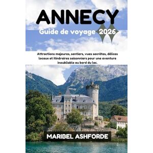 ASHFORDE, MARIBEL ANNECY Guide de voyage 2026: Attractions majeures, sentiers, vues secrètes, délices locaux et itinéraires saisonniers pour une aventure inoubliable au bord du lac. ASHFORDE, MARIBEL ANNECY Guide de voyage 2026: Attractions majeures, sentiers, vues secrètes, délices locaux et itinéraires saisonniers pour une aventure inoubliable au bord du lac.