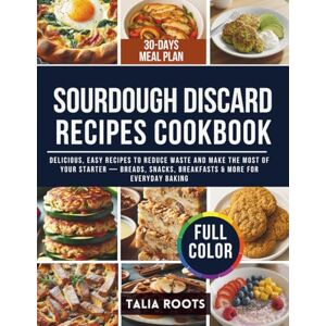 Roots, Talia SOURDOUGH DISCARD RECIPES COOKBOOK: Delicious, Easy Recipes to Reduce Waste and Make the Most of Your Starter — Breads, Snacks, Breakfasts & More for Everyday Baking Roots, Talia SOURDOUGH DISCARD RECIPES COOKBOOK: Delicious, Easy Recipes to Reduce Waste and Make the Most of Your Starter — Breads, Snacks, Breakfasts & More for Everyday Baking