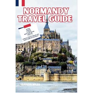 Miles, Hudson Normandy Travel guide: Bayeux, Giverny, Le Havre, Mont Saint-Michel, Honfleur: Discover the top Picks for Hotels, Restaurants, Shopping, and more in Normandy (Budget-Friendly Cities in Europe) Miles, Hudson Normandy Travel guide: Bayeux, Giverny, Le Havre, Mont Saint-Michel, Honfleur: Discover the top Picks for Hotels, Restaurants, Shopping, and more in Normandy (Budget-Friendly Cities in Europe)