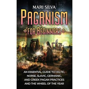 Silva Paganism for Beginners: An Essential Guide to Celtic, Norse, Slavic, Germanic, and Greek Pagan Practices and the Wheel of the Year Silva Paganism for Beginners: An Essential Guide to Celtic, Norse, Slavic, Germanic, and Greek Pagan Practices and the Wheel of the Year