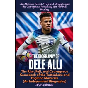 Caldwell, Ethan The Biography of Dele Alli: The Meteoric Ascent, Profound Struggle, and the Courageous Reckoning of a Football Prodigy: The Rise, Fall, and Courageous ... England Maverick (An Independent Biography) Caldwell, Ethan The Biography of Dele Alli: The Meteoric Ascent, Profound Struggle, and the Courageous Reckoning of a Football Prodigy: The Rise, Fall, and Courageous ... England Maverick (An Independent Biography)