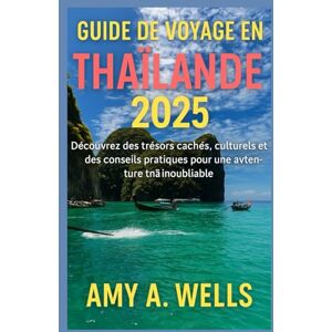 WELLS, MISS AMY A. GUIDE DE VOYAGE THAÏLANDE 2025: Découvrez des joyaux cachés, des trésors culturels et des conseils pratiques pour une aventure thaïlandaise inoubliable WELLS, MISS AMY A. GUIDE DE VOYAGE THAÏLANDE 2025: Découvrez des joyaux cachés, des trésors culturels et des conseils pratiques pour une aventure thaïlandaise inoubliable