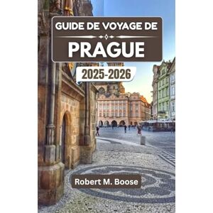 M. Boose, Robert GUIDE DE VOYAGE DE PRAGUE 2025-2026: Des histoires, des rues et des expériences qui donnent vie à son charme intemporel M. Boose, Robert GUIDE DE VOYAGE DE PRAGUE 2025-2026: Des histoires, des rues et des expériences qui donnent vie à son charme intemporel
