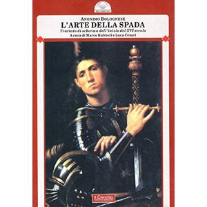 Anonimo Bolognese L'arte della spada. Trattato di scherma dell'inizio del XVI secolo Anonimo Bolognese L'arte della spada. Trattato di scherma dell'inizio del XVI secolo