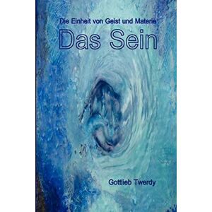 Twerdy, Gottlieb Das Sein. Die Einheit von Geist und Materie Twerdy, Gottlieb Das Sein. Die Einheit von Geist und Materie