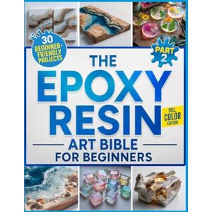 Burk, Stephany The Epoxy Resin Art Bible For Beginners Part 2: The Fully Illustrated Guide with Step-by-Step Instructions to Create Jewelry, Tabletops, Coasters, and More – Includes 30 Beginner-Friendly Projects Burk, Stephany The Epoxy Resin Art Bible For Beginners Part 2: The Fully Illustrated Guide with Step-by-Step Instructions to Create Jewelry, Tabletops, Coasters, and More – Includes 30 Beginner-Friendly Projects