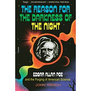Tresch, John Reason for the Darkness of the Night: Edgar Allan Poe and the Forging of American Science Tresch, John Reason for the Darkness of the Night: Edgar Allan Poe and the Forging of American Science