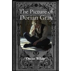 Wilde, Oscar The Picture of Dorian Gray: Complete & Unabridged: An Illustrated Classic Novel of Gothic Horror and Decadence Wilde, Oscar The Picture of Dorian Gray: Complete & Unabridged: An Illustrated Classic Novel of Gothic Horror and Decadence
