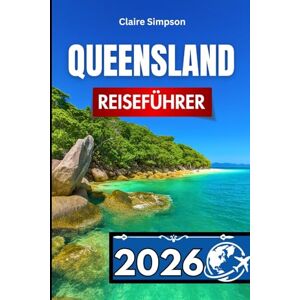 Simpson, Claire QUEENSLAND REISEFÜHRER 2026: Wichtige Einblicke für die Erkundung des australischen Sunshine State Simpson, Claire QUEENSLAND REISEFÜHRER 2026: Wichtige Einblicke für die Erkundung des australischen Sunshine State