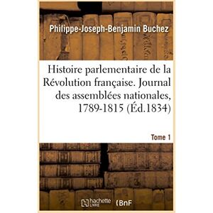 Buchez-P-J-B Histoire parlementaire de la Révolution française. Journal des assemblées nationales, 1789-1815- T1: Narration Des vnements Prcde. Histoire de France Jusqu' La Convocation Des tats-Gnraux Buchez-P-J-B Histoire parlementaire de la Révolution française. Journal des assemblées nationales, 1789-1815- T1: Narration Des vnements Prcde. Histoire de France Jusqu' La Convocation Des tats-Gnraux