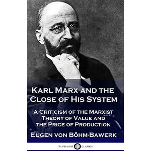 Böhm-Bawerk, Eugen Von Karl Marx and the Close of His System: A Criticism of the Marxist Theory of Value and the Price of Production Böhm-Bawerk, Eugen Von Karl Marx and the Close of His System: A Criticism of the Marxist Theory of Value and the Price of Production