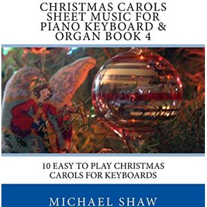Shaw, Michael Christmas Carols Sheet Music For Piano Keyboard & Organ Book 4: 10 Easy To Play Christmas Carols For Keyboards: Volume 4 Shaw, Michael Christmas Carols Sheet Music For Piano Keyboard & Organ Book 4: 10 Easy To Play Christmas Carols For Keyboards: Volume 4