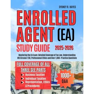 HAYES, SYDNEY R. ENROLLED AGENT (EA) STUDY GUIDE 2025-2026: Mastering the EA Exam: Detailed Coverage of Tax Law, Understanding IRS Circular 230, Professional Ethics and Over 1,000+ Practice Questions HAYES, SYDNEY R. ENROLLED AGENT (EA) STUDY GUIDE 2025-2026: Mastering the EA Exam: Detailed Coverage of Tax Law, Understanding IRS Circular 230, Professional Ethics and Over 1,000+ Practice Questions