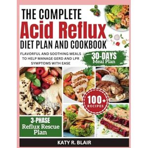 R. Blair, Katy The Complete Acid Reflux Diet Plan and Cookbook: Flavorful and Soothing Meals to Help Manage GERD and LPR Symptoms with Ease (Eating Right) R. Blair, Katy The Complete Acid Reflux Diet Plan and Cookbook: Flavorful and Soothing Meals to Help Manage GERD and LPR Symptoms with Ease (Eating Right)