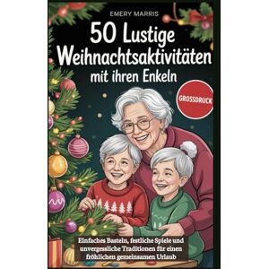 Marris, Emery 50 lustige Weihnachtsaktivitäten mit Ihren Enkeln: Einfaches Basteln, festliche Spiele und unvergessliche Traditionen für einen fröhlichen gemeinsamen Urlaub Marris, Emery 50 lustige Weihnachtsaktivitäten mit Ihren Enkeln: Einfaches Basteln, festliche Spiele und unvergessliche Traditionen für einen fröhlichen gemeinsamen Urlaub
