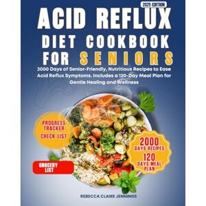 CLAIRE JENNINGS, REBECCA ACID REFLUX DIET COOKBOOK FOR SENIORS: 2000 day of senior-friendly, nutritious recipes to ease acid reflux symptoms. Include 120 day meal plan for gentle healing and wellness CLAIRE JENNINGS, REBECCA ACID REFLUX DIET COOKBOOK FOR SENIORS: 2000 day of senior-friendly, nutritious recipes to ease acid reflux symptoms. Include 120 day meal plan for gentle healing and wellness