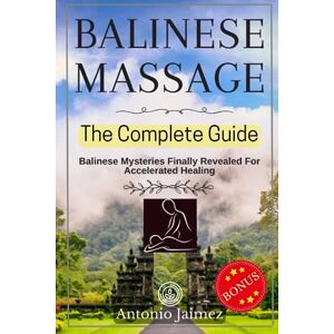 Jaimez, Antonio Balinese Massage, The Complete Guide: Balinese Mysteries Finally Revealed For Accelerated Healing (Thai accupressure, massage acupuncture) Jaimez, Antonio Balinese Massage, The Complete Guide: Balinese Mysteries Finally Revealed For Accelerated Healing (Thai accupressure, massage acupuncture)