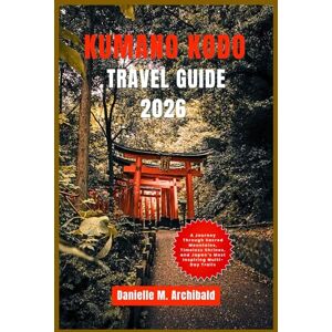 Archibald, Danielle M. Kumano Kodo Travel Guide 2026: A Journey Through Sacred Mountains, Timeless Shrines, and Japan’s Most Inspiring Multi-Day Trails (Smart Travel Survival Guides) Archibald, Danielle M. Kumano Kodo Travel Guide 2026: A Journey Through Sacred Mountains, Timeless Shrines, and Japan’s Most Inspiring Multi-Day Trails (Smart Travel Survival Guides)