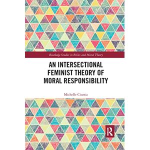 Ciurria, Michelle An Intersectional Feminist Theory of Moral Responsibility (Routledge Studies in Ethics and Moral Theory) Ciurria, Michelle An Intersectional Feminist Theory of Moral Responsibility (Routledge Studies in Ethics and Moral Theory)