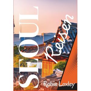 Loxley, Robin Seoul reiseführer 2026 (Süd korea): Spazieren, wandern und erkunden Sie Paläste und Straßenmärkte – Eine Seoul-Tour durch Süd korea mit Touren-App, Routen und Reisen mit Insider-Tipps Loxley, Robin Seoul reiseführer 2026 (Süd korea): Spazieren, wandern und erkunden Sie Paläste und Straßenmärkte – Eine Seoul-Tour durch Süd korea mit Touren-App, Routen und Reisen mit Insider-Tipps