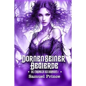 Prince, Samuel DORNEN SEINER BEGIERDE: Eine erotische, düstere Romantik-Kollektion von ihrem ersten Mal mit dem Dornenprinzen. (DIE CHRONIKEN DES DORNHOFS) Prince, Samuel DORNEN SEINER BEGIERDE: Eine erotische, düstere Romantik-Kollektion von ihrem ersten Mal mit dem Dornenprinzen. (DIE CHRONIKEN DES DORNHOFS)
