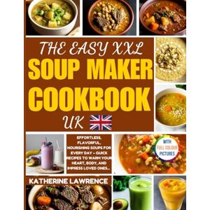 Lawrence, Katherine The Easy XXL Soup Maker Cookbook UK: Effortless, Flavorful, NOURISHING Delicacies for Every Day – Quick Recipes to Warm Your Heart, Body, and Impress Loved Ones Lawrence, Katherine The Easy XXL Soup Maker Cookbook UK: Effortless, Flavorful, NOURISHING Delicacies for Every Day – Quick Recipes to Warm Your Heart, Body, and Impress Loved Ones