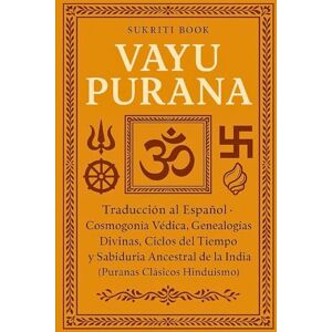 BOOK, SUKRITI VAYU PURANA: Traducción al Español Cosmogonía Védica, Genealogías Divinas, Ciclos del Tiempo y Sabiduría Ancestral de la India (Puranas Clásicos Hinduismo) BOOK, SUKRITI VAYU PURANA: Traducción al Español Cosmogonía Védica, Genealogías Divinas, Ciclos del Tiempo y Sabiduría Ancestral de la India (Puranas Clásicos Hinduismo)