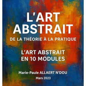 ALLAERT N'DOU, Marie-Paule L’ART ABSTRAIT : DE LA THEORIE A LA PRATIQUE: L’Art Abstrait En 10 Modules ALLAERT N'DOU, Marie-Paule L’ART ABSTRAIT : DE LA THEORIE A LA PRATIQUE: L’Art Abstrait En 10 Modules