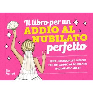 Parrot, Ele Il libro per un ADDIO AL NUBILATO perfetto!: Sfide, materiali e giochi per un addio al nubilato indimenticabile! Parrot, Ele Il libro per un ADDIO AL NUBILATO perfetto!: Sfide, materiali e giochi per un addio al nubilato indimenticabile!