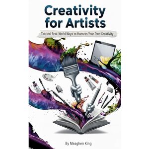 King, Meaghen Creativity For Artists: Tactical Real World Ways To Harness Your Own Creativity. King, Meaghen Creativity For Artists: Tactical Real World Ways To Harness Your Own Creativity.