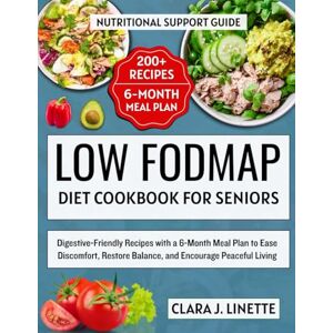 Linette, Clara J. Low FODMAP Diet Cookbook for seniors: Digestive-Friendly Recipes with a 6-Month Meal Plan to Ease Discomfort, Restore Balance, and Encourage Peaceful Living Linette, Clara J. Low FODMAP Diet Cookbook for seniors: Digestive-Friendly Recipes with a 6-Month Meal Plan to Ease Discomfort, Restore Balance, and Encourage Peaceful Living