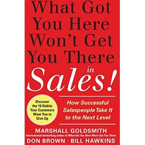 GOLDSMITH What Got You Here Won't Get You There in Sales: How Successful Salespeople Take it to the Next Level: How Successful Salespeople Take it to the Next ... the Next Level (MARKETING/SALES/ADV & PROMO) GOLDSMITH What Got You Here Won't Get You There in Sales: How Successful Salespeople Take it to the Next Level: How Successful Salespeople Take it to the Next ... the Next Level (MARKETING/SALES/ADV & PROMO)