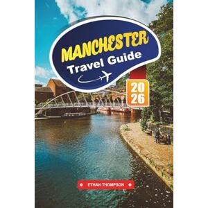 THOMPSON, ETHAN MANCHESTER TRAVEL GUIDE 2026: Discover Industrial Heritage, Iconic Music Scenes, and Modern Culture in England’s Northern Powerhouse THOMPSON, ETHAN MANCHESTER TRAVEL GUIDE 2026: Discover Industrial Heritage, Iconic Music Scenes, and Modern Culture in England’s Northern Powerhouse