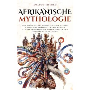 Sissoko, Amadou Afrikanische Mythologie: Eine faszinierende Entdeckung der Mythen, Götter und spirituellen Geschichten Afrikas, im Herzen der alten Kulturen und Legenden des Kontinents (Mythos Kosmos) Sissoko, Amadou Afrikanische Mythologie: Eine faszinierende Entdeckung der Mythen, Götter und spirituellen Geschichten Afrikas, im Herzen der alten Kulturen und Legenden des Kontinents (Mythos Kosmos)