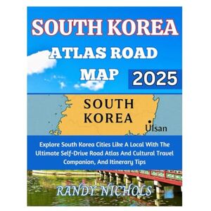 Nichols, Randy South Korea Atlas Road Map 2025: Explore South Korea Cities Like A Local With The Ultimate Self-Drive Road Atlas And Cultural Travel Companion, And Itinerary Tips Nichols, Randy South Korea Atlas Road Map 2025: Explore South Korea Cities Like A Local With The Ultimate Self-Drive Road Atlas And Cultural Travel Companion, And Itinerary Tips