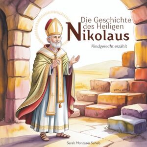 Montazer Saheb, Sarah Die Geschichte des heiligen Nikolaus: kindgerecht erzählt Montazer Saheb, Sarah Die Geschichte des heiligen Nikolaus: kindgerecht erzählt