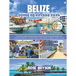 Bryson, Rose BELIZE GUIDE DE VOYAGE 2026: Votre guide complet des principales attractions, des îles incontournables, des restaurants délicieux, des lieux à visiter et des endroits à explorer comme un local Bryson, Rose BELIZE GUIDE DE VOYAGE 2026: Votre guide complet des principales attractions, des îles incontournables, des restaurants délicieux, des lieux à visiter et des endroits à explorer comme un local