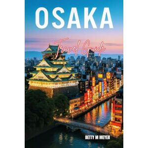 Meyer, Betty M. Osaka Travel Guide 2025: Capture the Essence of Dotonbori and Osaka’s Cultural Heart Through an Unforgettable Adventure (Guidebook Travel by Betty M. Meyer) Meyer, Betty M. Osaka Travel Guide 2025: Capture the Essence of Dotonbori and Osaka’s Cultural Heart Through an Unforgettable Adventure (Guidebook Travel by Betty M. Meyer)