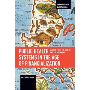 Carolina Cordilha, Ana Public Health Systems in the Age of Financialization: Lessons from the Center and the Periphery (Studies in Critical Social Sciences) Carolina Cordilha, Ana Public Health Systems in the Age of Financialization: Lessons from the Center and the Periphery (Studies in Critical Social Sciences)